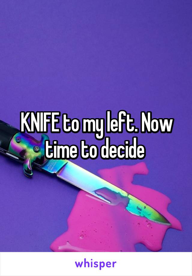 KNIFE to my left. Now time to decide 