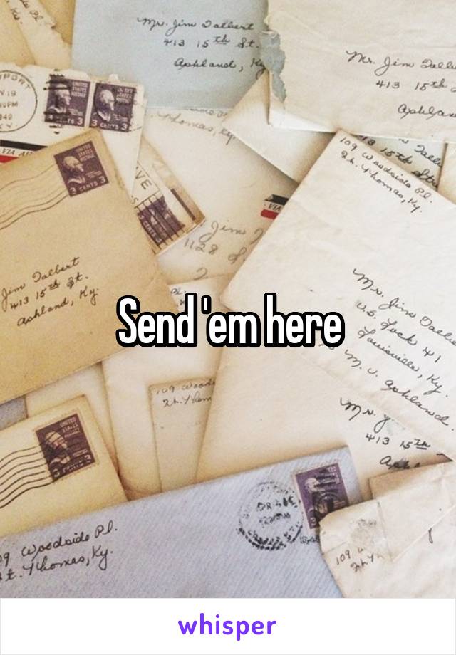 Send 'em here