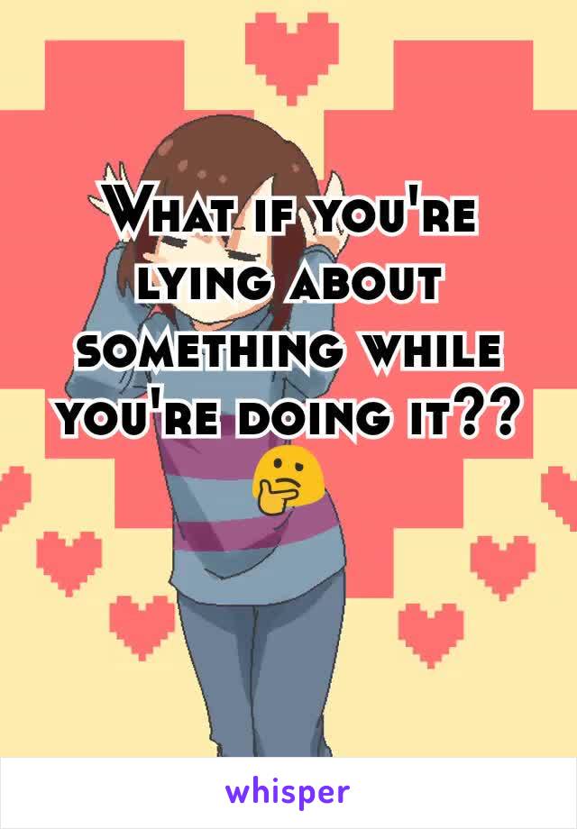 What if you're lying about something while you're doing it?? 🤔