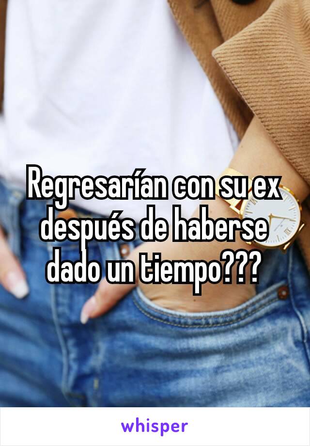 Regresarían con su ex después de haberse dado un tiempo???