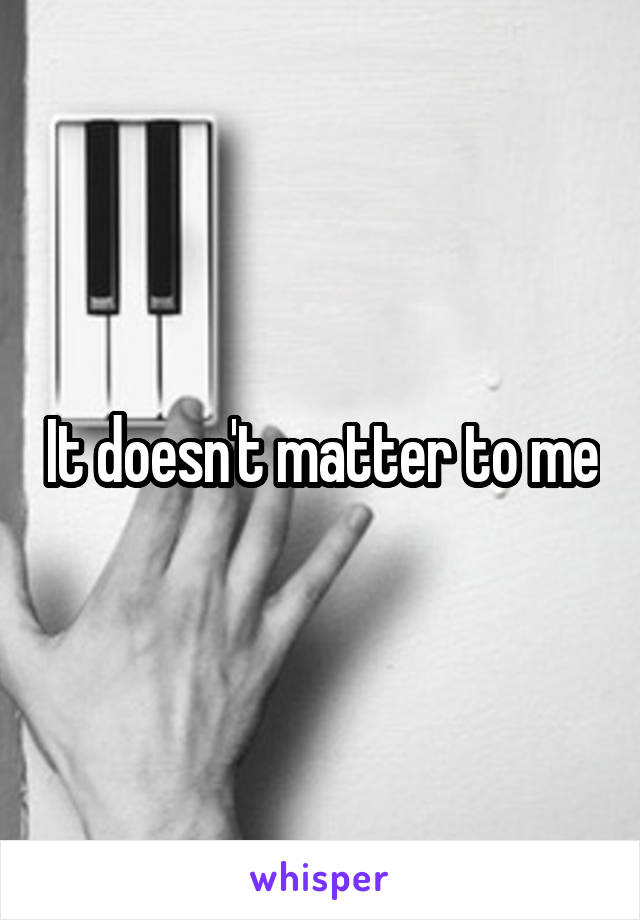 It doesn't matter to me