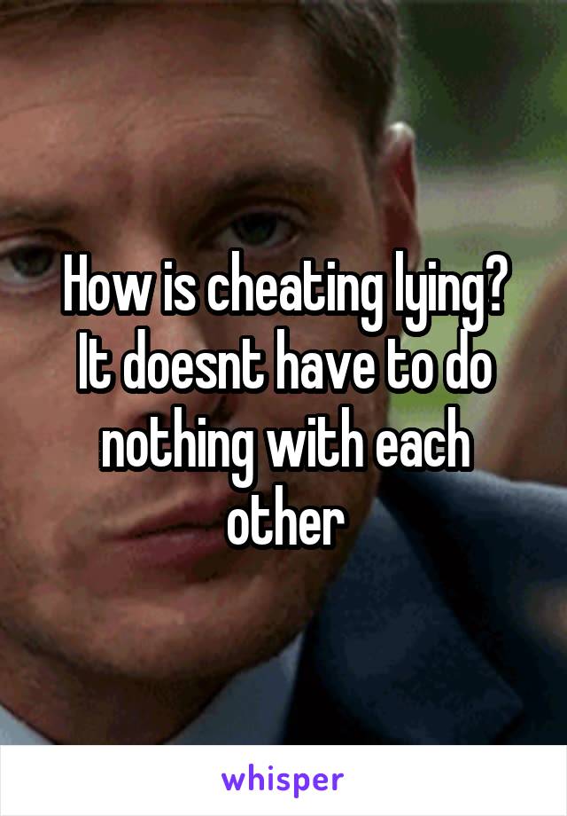 How is cheating lying?
It doesnt have to do nothing with each other