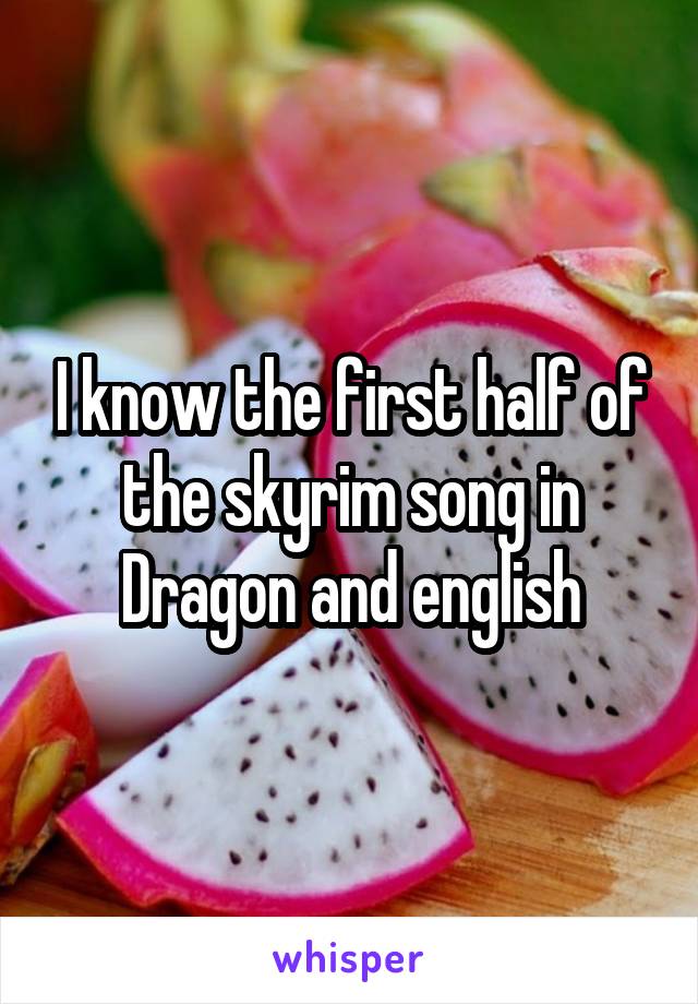 I know the first half of the skyrim song in Dragon and english