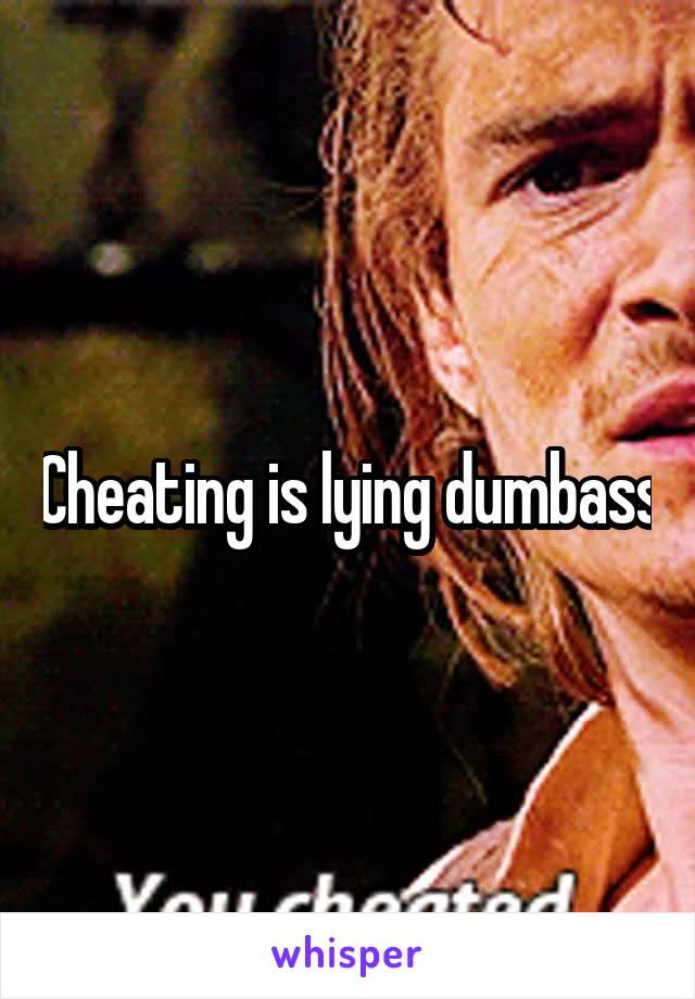 Cheating is lying dumbass