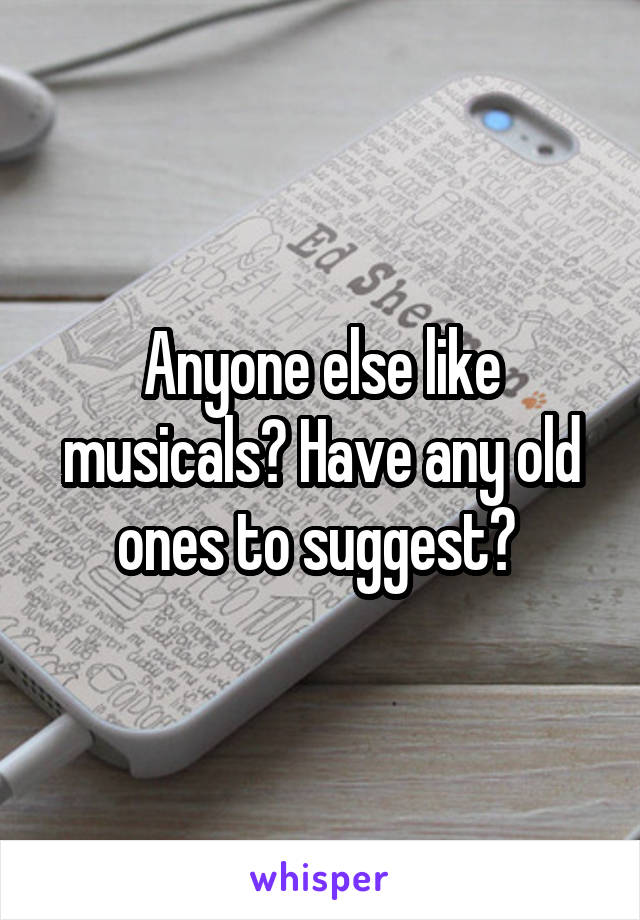 Anyone else like musicals? Have any old ones to suggest? 