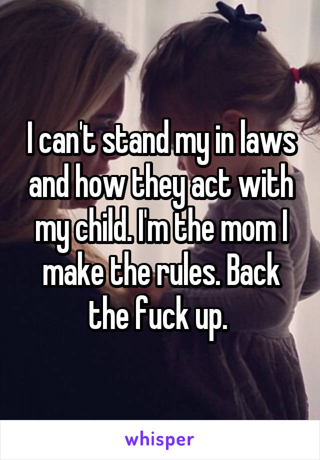 I can't stand my in laws and how they act with my child. I'm the mom I make the rules. Back the fuck up. 