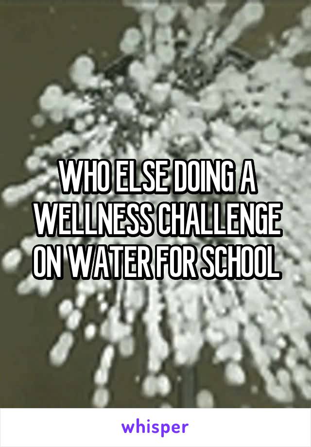 WHO ELSE DOING A WELLNESS CHALLENGE ON WATER FOR SCHOOL