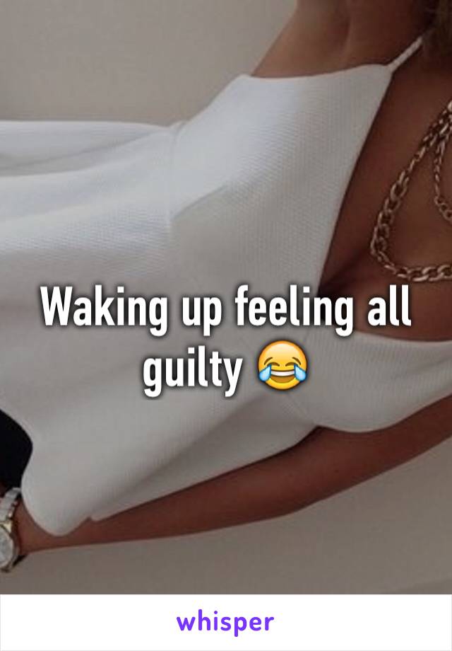 Waking up feeling all guilty 😂