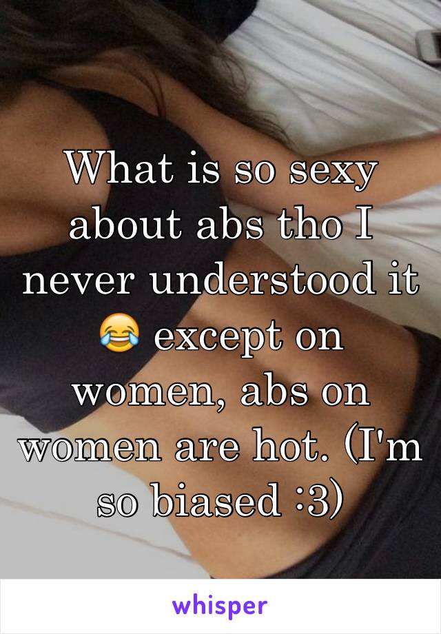 What is so sexy about abs tho I never understood it 😂 except on women, abs on women are hot. (I'm so biased :3)