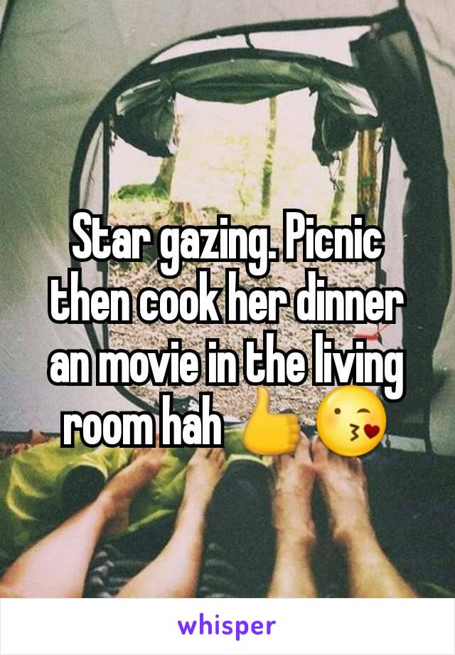 Star gazing. Picnic then cook her dinner an movie in the living room hah 👍😘