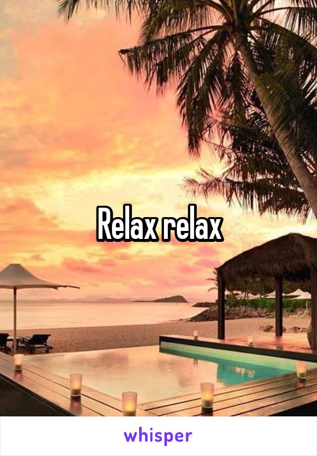 Relax relax