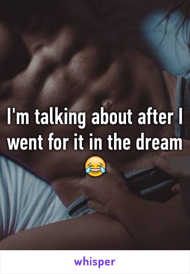 I'm talking about after I went for it in the dream 😂