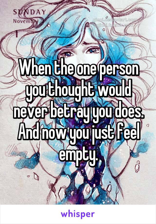 When the one person you thought would never betray you does. And now you just feel empty.