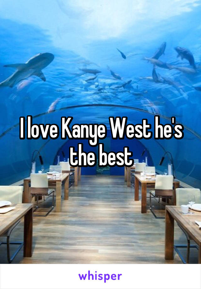 I love Kanye West he's the best