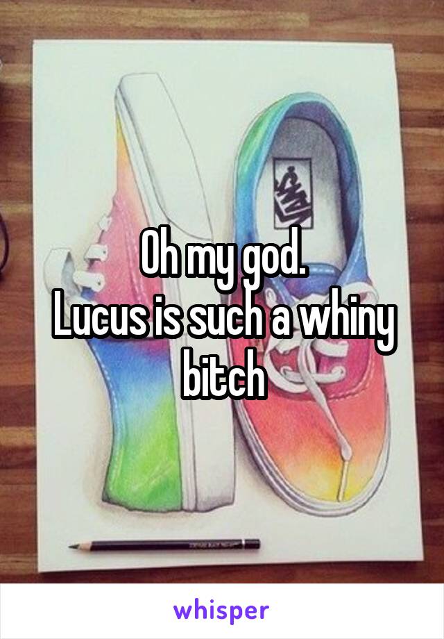 Oh my god.
Lucus is such a whiny bitch