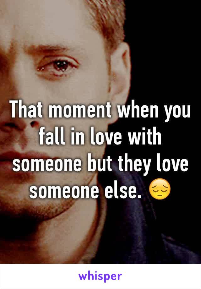 That moment when you fall in love with someone but they love someone else. 😔