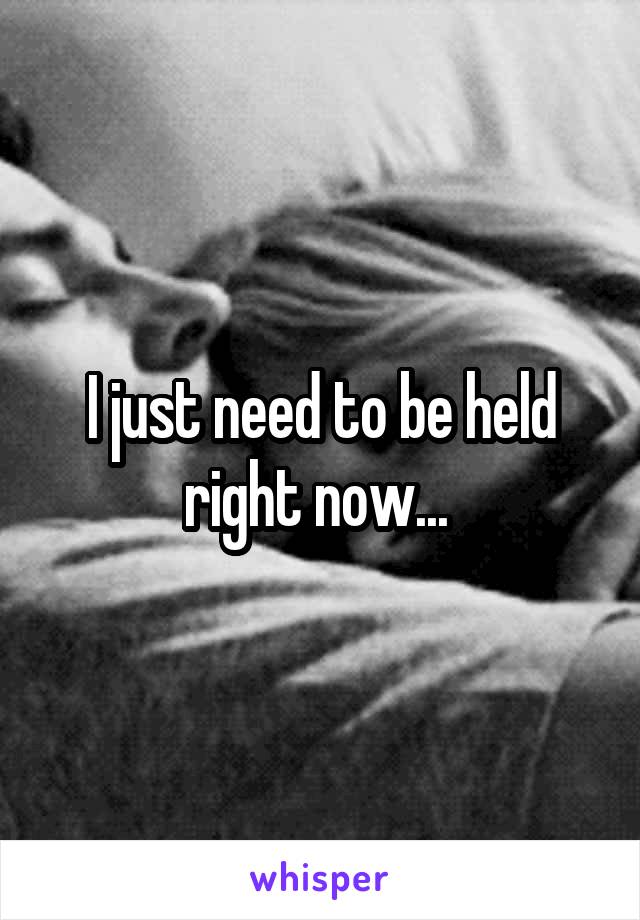 I just need to be held right now... 