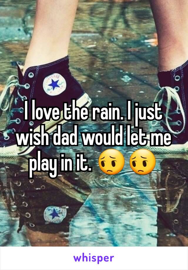 I love the rain. I just wish dad would let me play in it. 😔😔