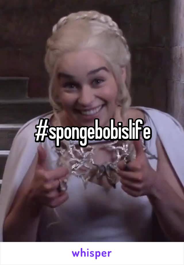 #spongebobislife