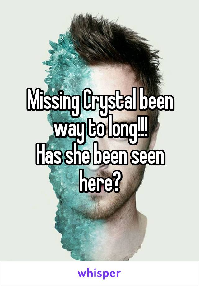 Missing Crystal been way to long!!!
Has she been seen here?