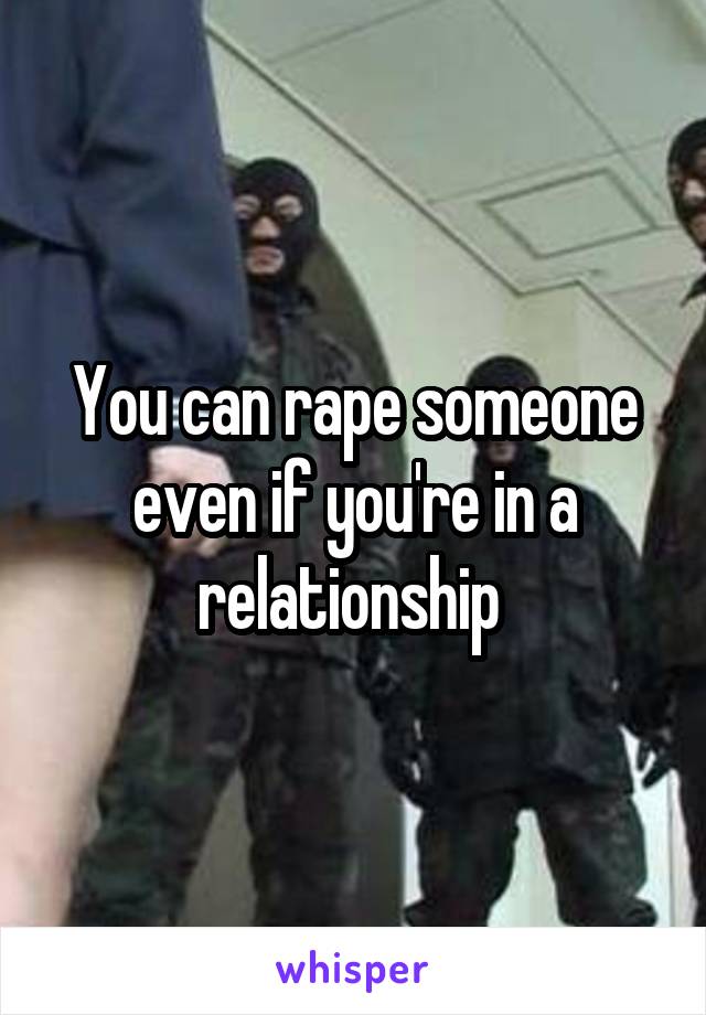 You can rape someone even if you're in a relationship 