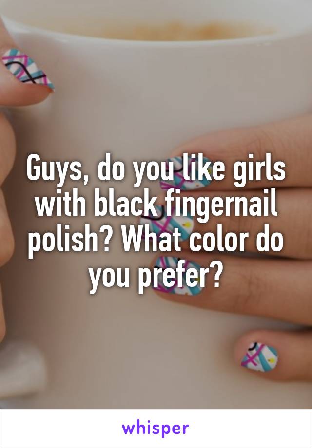 Guys, do you like girls with black fingernail polish? What color do you prefer?