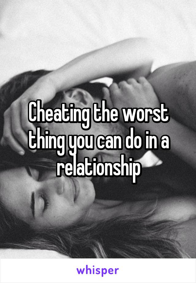 Cheating the worst thing you can do in a relationship