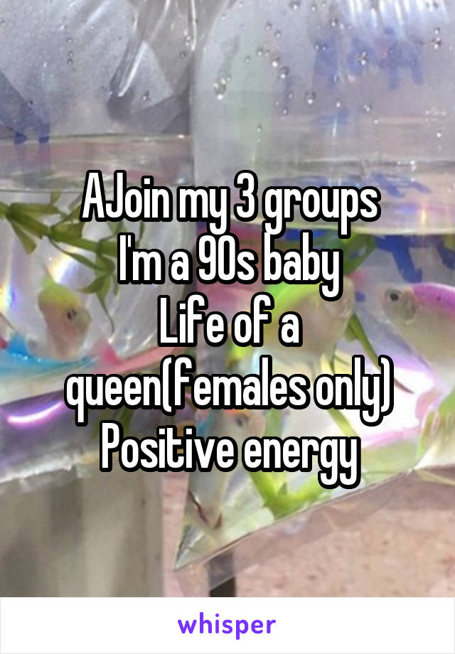 AJoin my 3 groups
I'm a 90s baby
Life of a queen(females only)
Positive energy