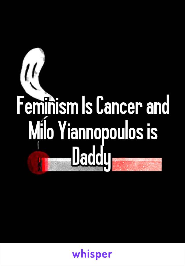 Feminism Is Cancer and Milo Yiannopoulos is Daddy 