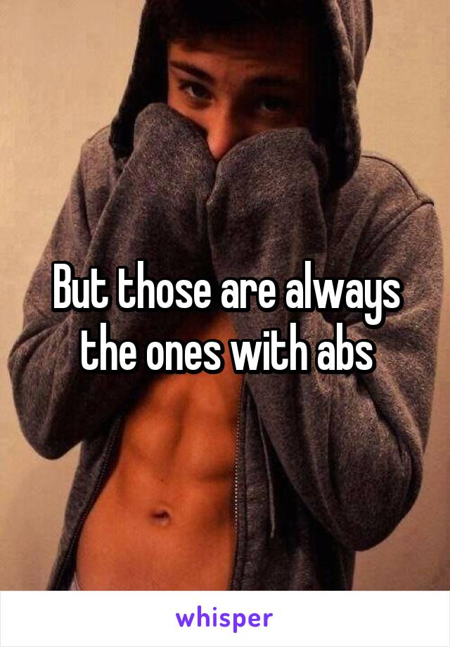 But those are always the ones with abs