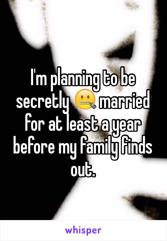 I'm planning to be secretly 🤐 married for at least a year before my family finds out.