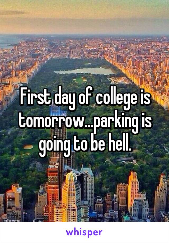 First day of college is tomorrow...parking is going to be hell.