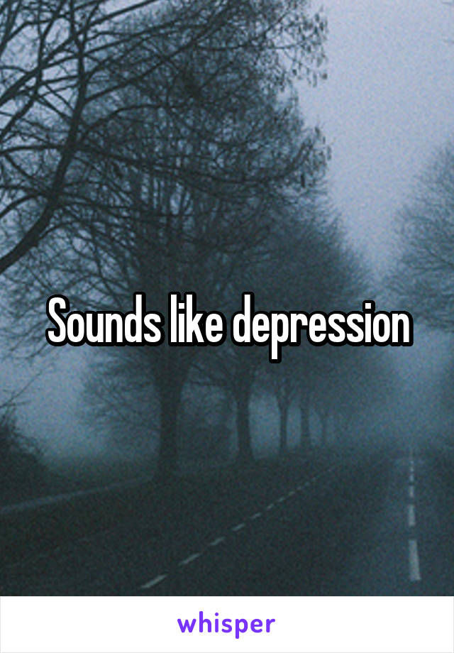 Sounds like depression