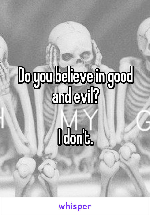 Do you believe in good and evil?

I don't.