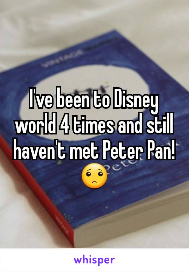 I've been to Disney world 4 times and still haven't met Peter Pan!🙁