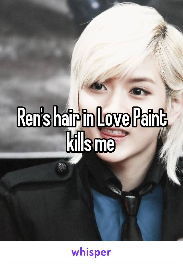 Ren's hair in Love Paint kills me 