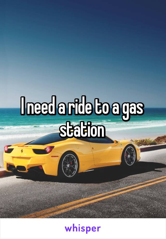 I need a ride to a gas  station 