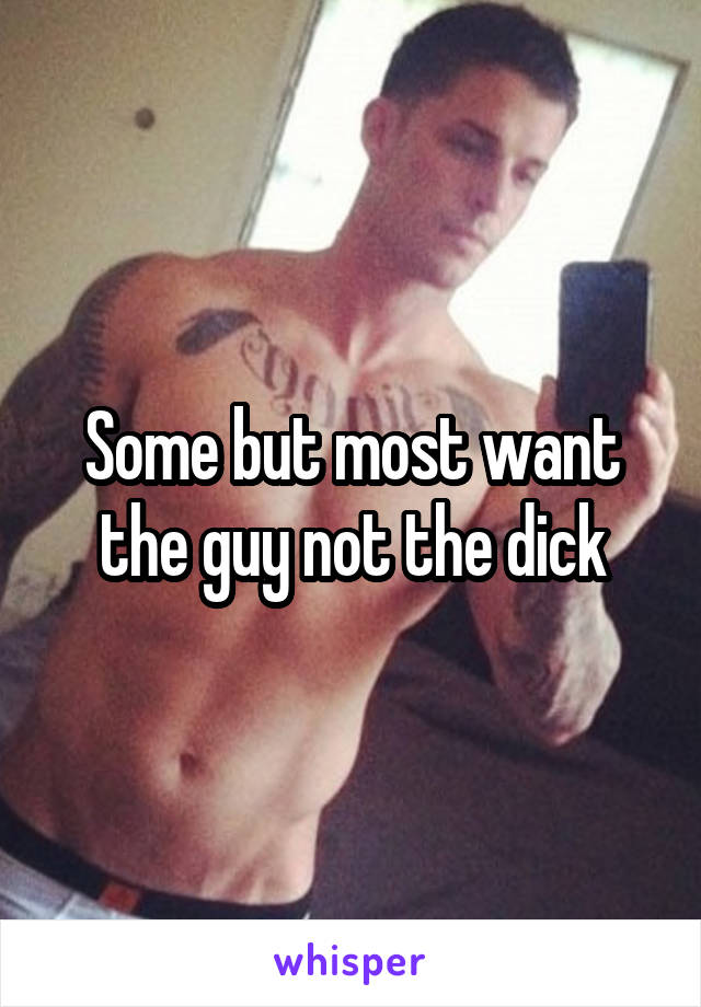 Some but most want the guy not the dick