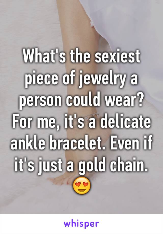 What's the sexiest piece of jewelry a person could wear?
For me, it's a delicate ankle bracelet. Even if it's just a gold chain. 😍