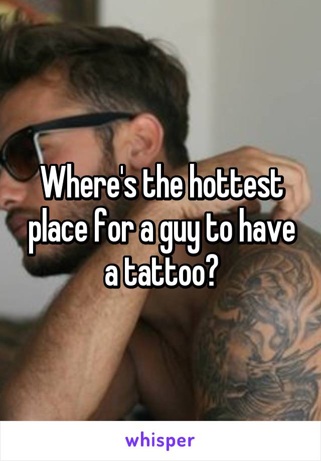 Where's the hottest place for a guy to have a tattoo?