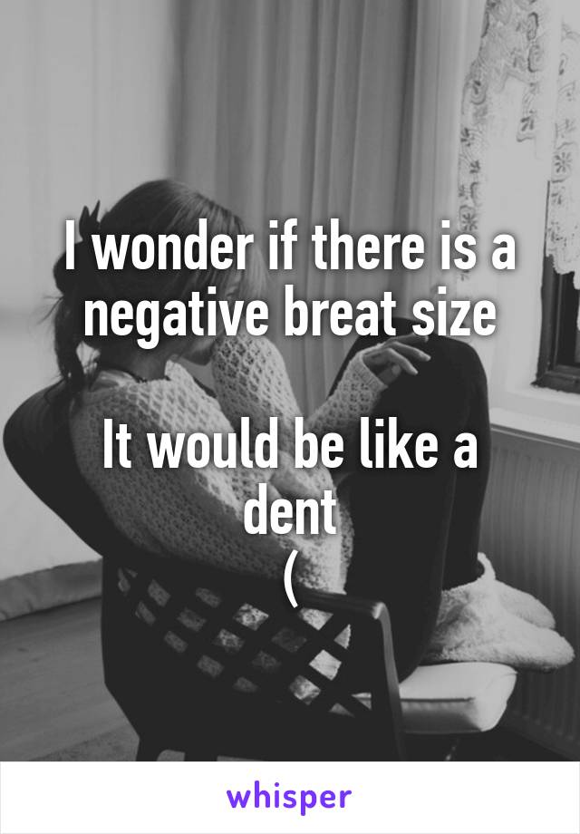 I wonder if there is a negative breat size

It would be like a dent
(