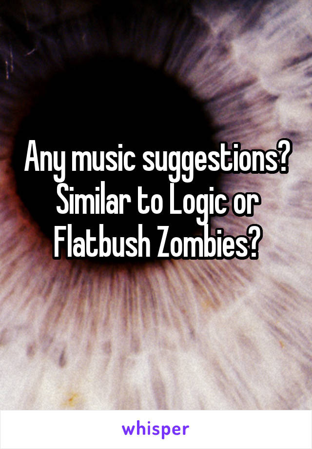 Any music suggestions? Similar to Logic or Flatbush Zombies?
