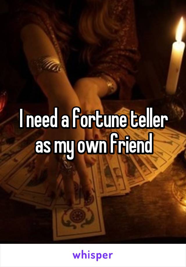 I need a fortune teller as my own friend