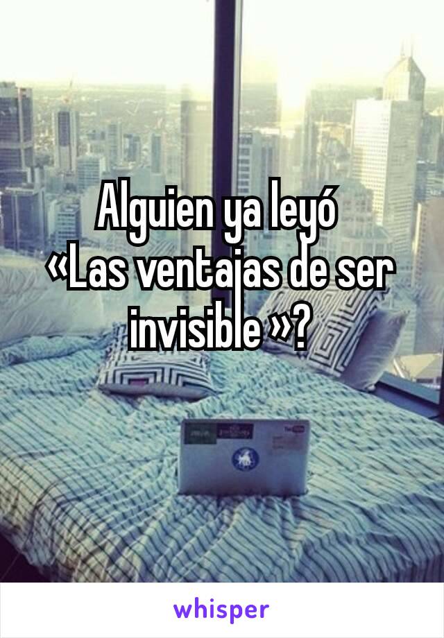 Alguien ya leyó 
«Las ventajas de ser invisible »?