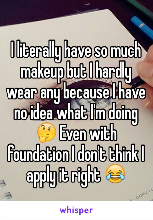 I literally have so much makeup but I hardly wear any because I have no idea what I'm doing 🤔 Even with foundation I don't think I apply it right 😂