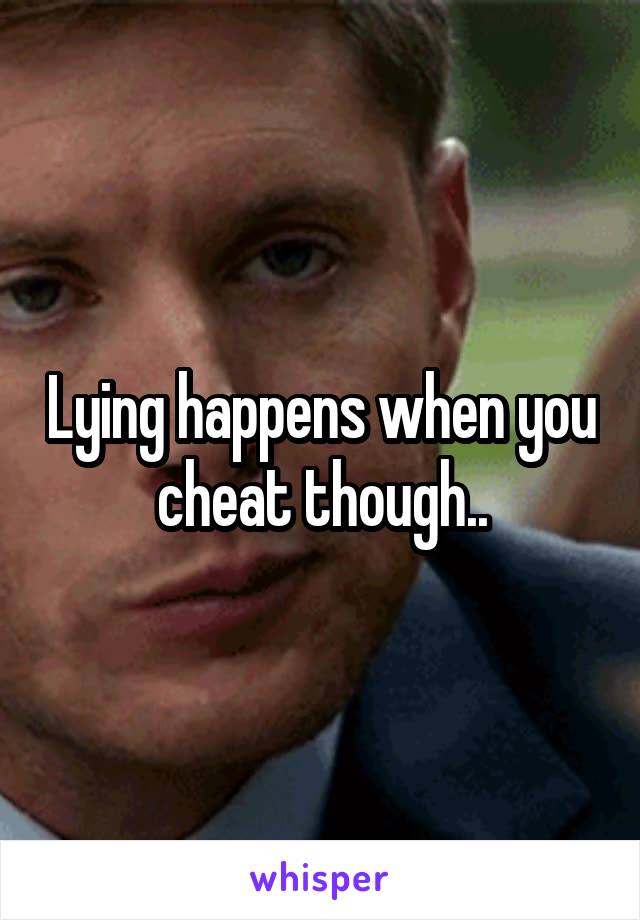 Lying happens when you cheat though..
