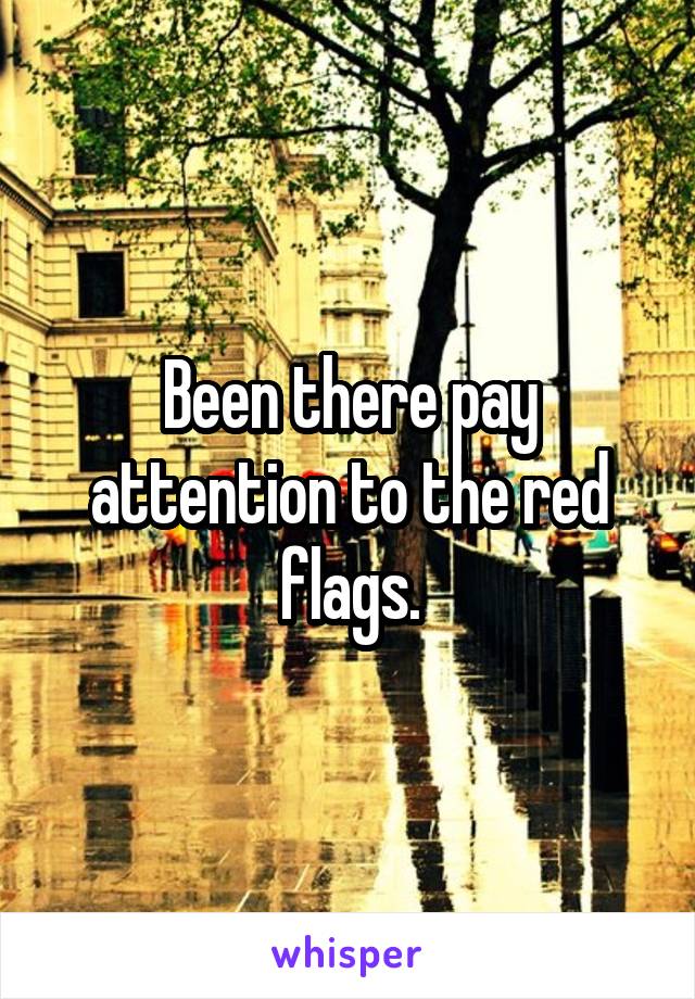 Been there pay attention to the red flags.