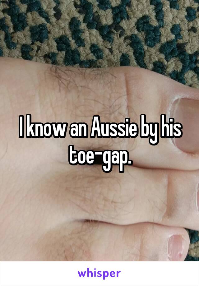 I know an Aussie by his toe-gap.