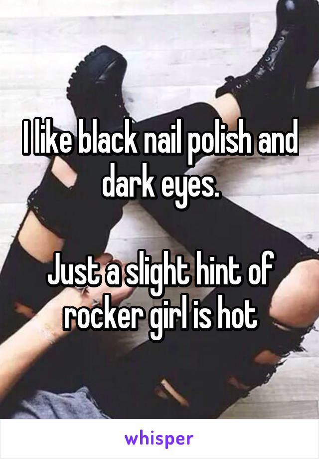 I like black nail polish and dark eyes.

Just a slight hint of rocker girl is hot