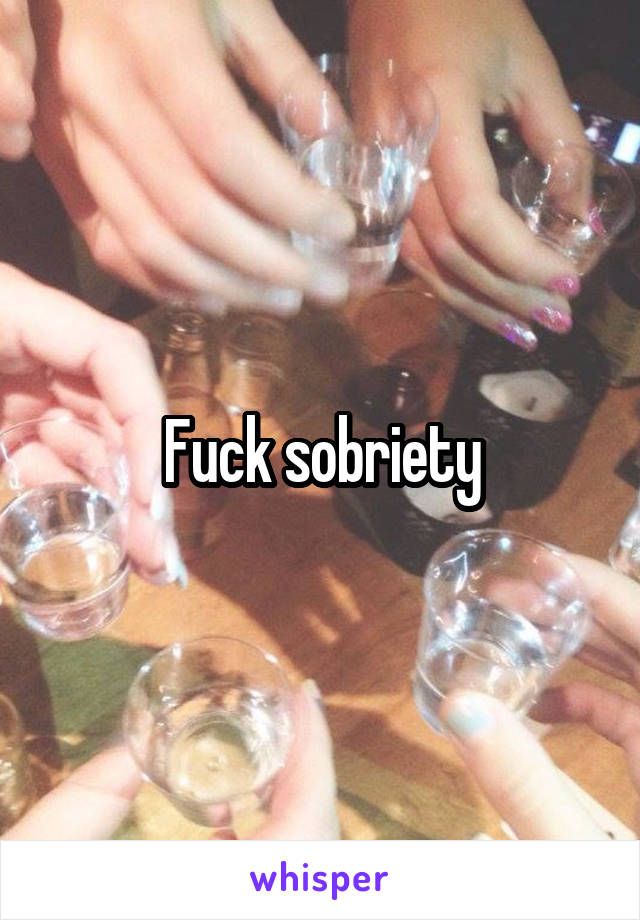 Fuck sobriety